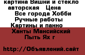картина Вишни и стекло...авторская › Цена ­ 10 000 - Все города Хобби. Ручные работы » Картины и панно   . Ханты-Мансийский,Пыть-Ях г.